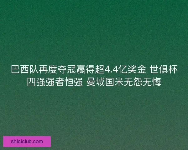 巴西队再度夺冠赢得超4.4亿奖金 世俱杯四强强者恒强 曼城国米无怨无悔