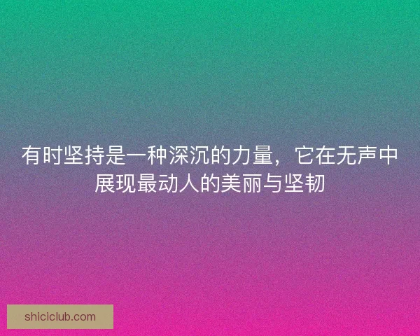 有时坚持是一种深沉的力量，它在无声中展现最动人的美丽与坚韧