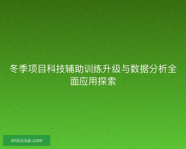 冬季项目科技辅助训练升级与数据分析全面应用探索